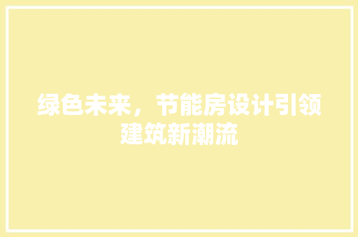绿色未来，节能房设计引领建筑新潮流