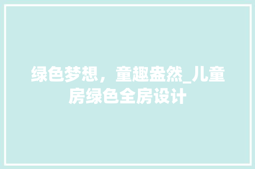 绿色梦想，童趣盎然_儿童房绿色全房设计
