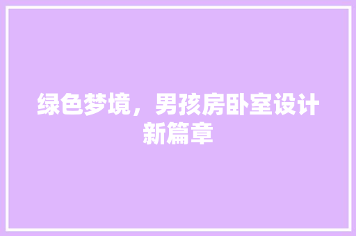 绿色梦境，男孩房卧室设计新篇章