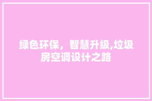 绿色环保，智慧升级,垃圾房空调设计之路
