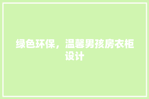 绿色环保，温馨男孩房衣柜设计