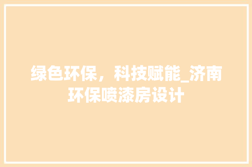 绿色环保，科技赋能_济南环保喷漆房设计