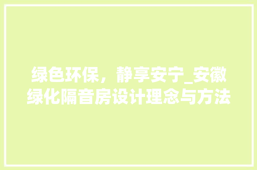 绿色环保，静享安宁_安徽绿化隔音房设计理念与方法