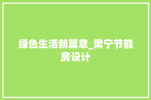 绿色生活新篇章_肃宁节能房设计