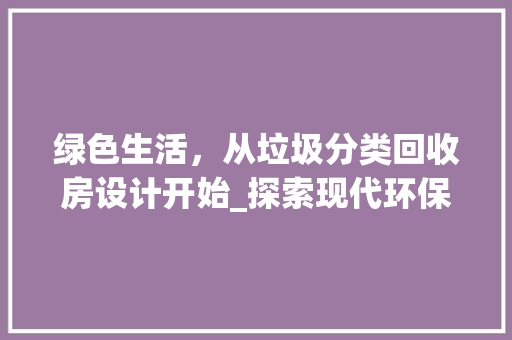 绿色生活，从垃圾分类回收房设计开始_探索现代环保建筑美学
