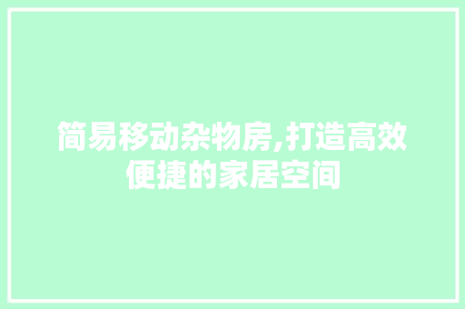 简易移动杂物房,打造高效便捷的家居空间