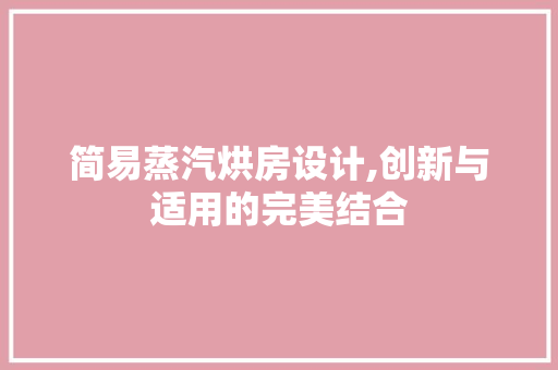 简易蒸汽烘房设计,创新与适用的完美结合