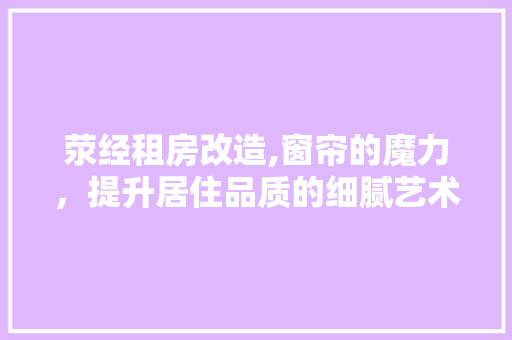 荥经租房改造,窗帘的魔力，提升居住品质的细腻艺术
