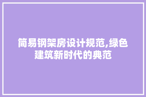 简易钢架房设计规范,绿色建筑新时代的典范