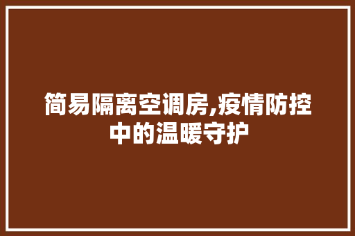简易隔离空调房,疫情防控中的温暖守护
