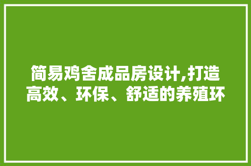简易鸡舍成品房设计,打造高效、环保、舒适的养殖环境