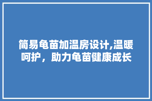 简易龟苗加温房设计,温暖呵护，助力龟苗健康成长