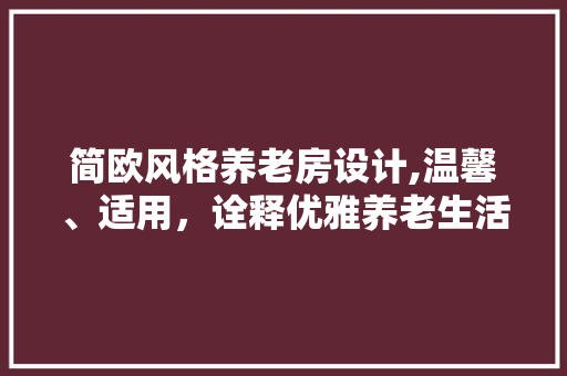 简欧风格养老房设计,温馨、适用，诠释优雅养老生活