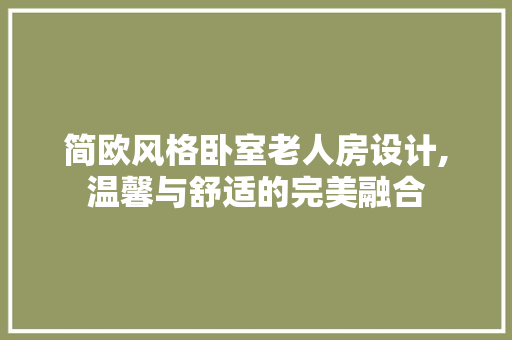 简欧风格卧室老人房设计,温馨与舒适的完美融合
