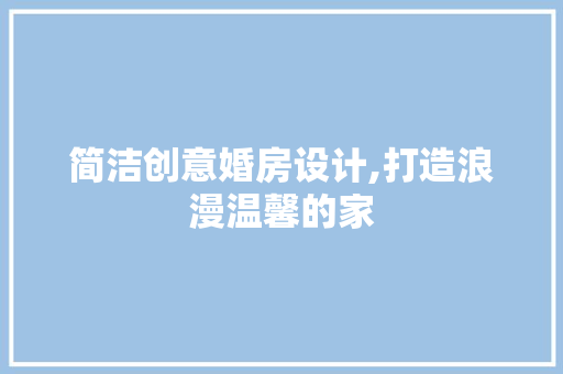 简洁创意婚房设计,打造浪漫温馨的家