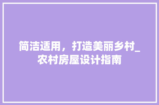 简洁适用，打造美丽乡村_农村房屋设计指南