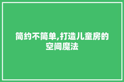 简约不简单,打造儿童房的空间魔法