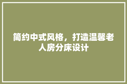 简约中式风格，打造温馨老人房分床设计