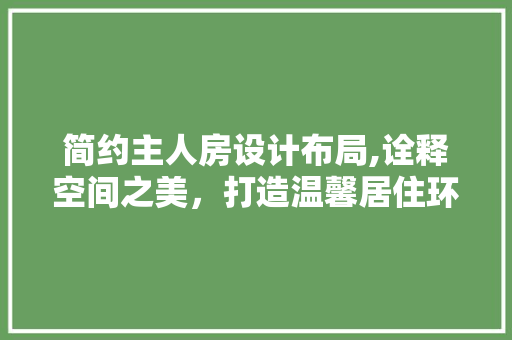 简约主人房设计布局,诠释空间之美，打造温馨居住环境