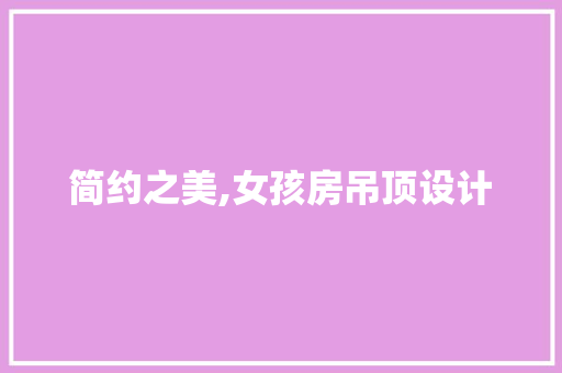 简约之美,女孩房吊顶设计