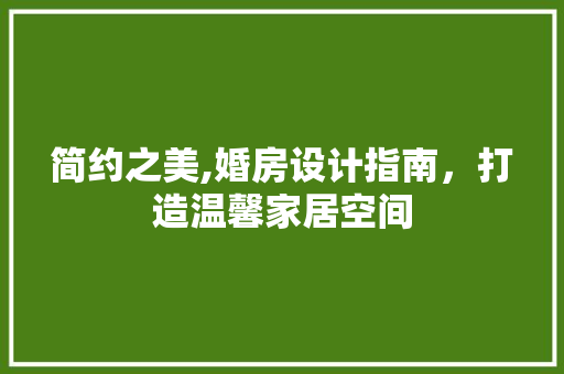 简约之美,婚房设计指南，打造温馨家居空间