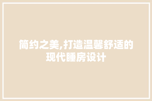 简约之美,打造温馨舒适的现代睡房设计