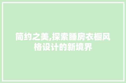 简约之美,探索睡房衣橱风格设计的新境界
