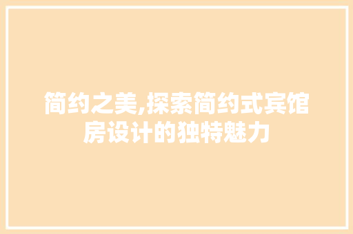 简约之美,探索简约式宾馆房设计的独特魅力