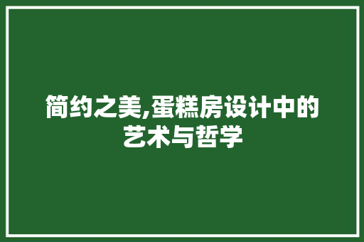 简约之美,蛋糕房设计中的艺术与哲学