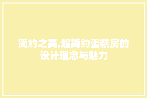 简约之美,超简约蛋糕房的设计理念与魅力