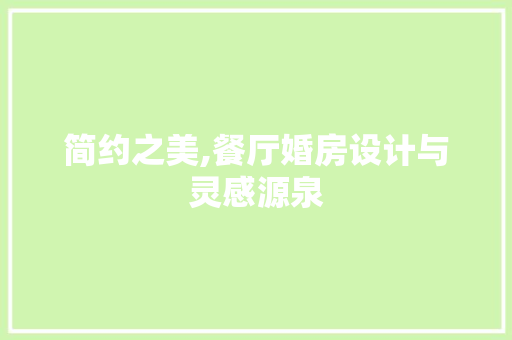 简约之美,餐厅婚房设计与灵感源泉