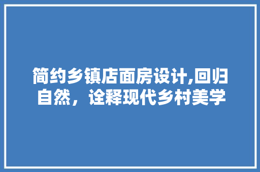简约乡镇店面房设计,回归自然，诠释现代乡村美学