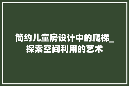 简约儿童房设计中的爬梯_探索空间利用的艺术