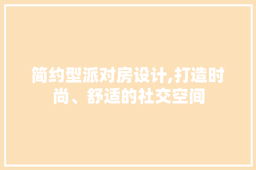 简约型派对房设计,打造时尚、舒适的社交空间