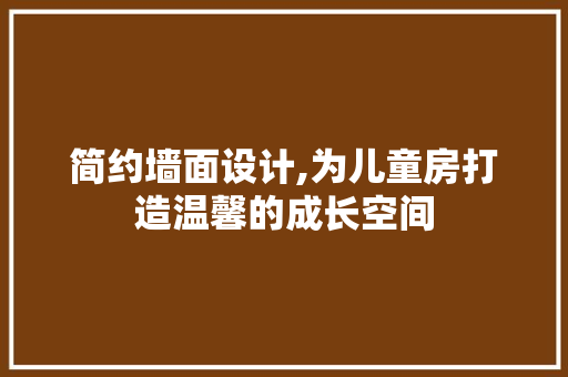 简约墙面设计,为儿童房打造温馨的成长空间