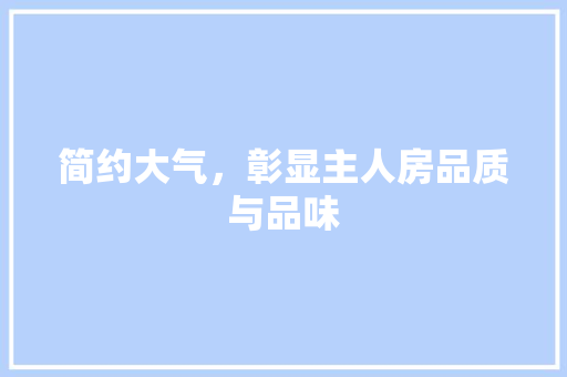 简约大气，彰显主人房品质与品味