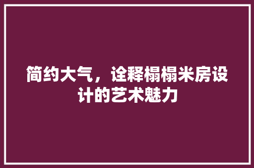 简约大气，诠释榻榻米房设计的艺术魅力