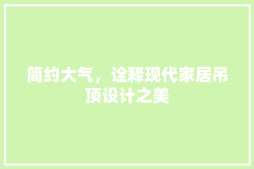 简约大气，诠释现代家居吊顶设计之美