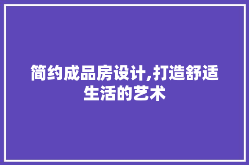 简约成品房设计,打造舒适生活的艺术