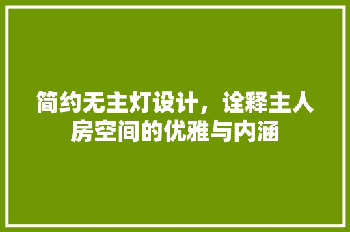 简约无主灯设计，诠释主人房空间的优雅与内涵
