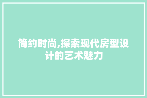 简约时尚,探索现代房型设计的艺术魅力