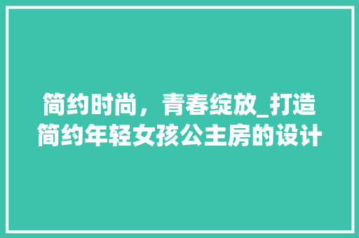 简约时尚，青春绽放_打造简约年轻女孩公主房的设计攻略