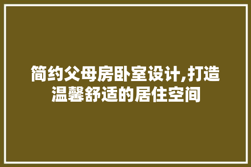 简约父母房卧室设计,打造温馨舒适的居住空间