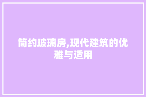 简约玻璃房,现代建筑的优雅与适用