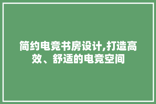 简约电竞书房设计,打造高效、舒适的电竞空间