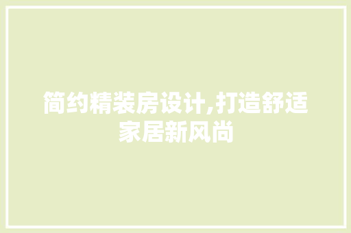 简约精装房设计,打造舒适家居新风尚