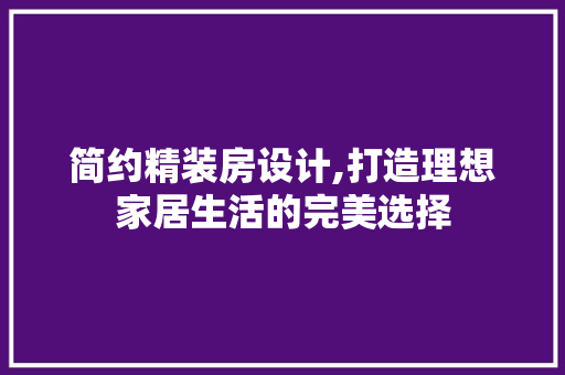 简约精装房设计,打造理想家居生活的完美选择
