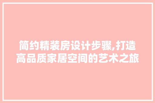 简约精装房设计步骤,打造高品质家居空间的艺术之旅