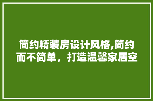 简约精装房设计风格,简约而不简单，打造温馨家居空间