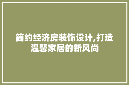 简约经济房装饰设计,打造温馨家居的新风尚
